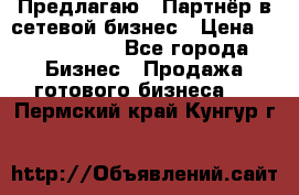 Предлагаю : Партнёр в сетевой бизнес › Цена ­ 1 500 000 - Все города Бизнес » Продажа готового бизнеса   . Пермский край,Кунгур г.